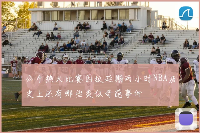公牛热火比赛因故延期两小时NBA历史上还有哪些类似奇葩事件
