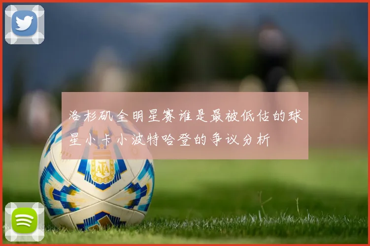 洛杉矶全明星赛谁是最被低估的球星小卡小波特哈登的争议分析