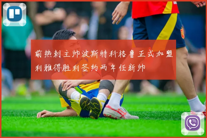 前热刺主帅波斯特科格鲁正式加盟利雅得胜利签约两年任新帅