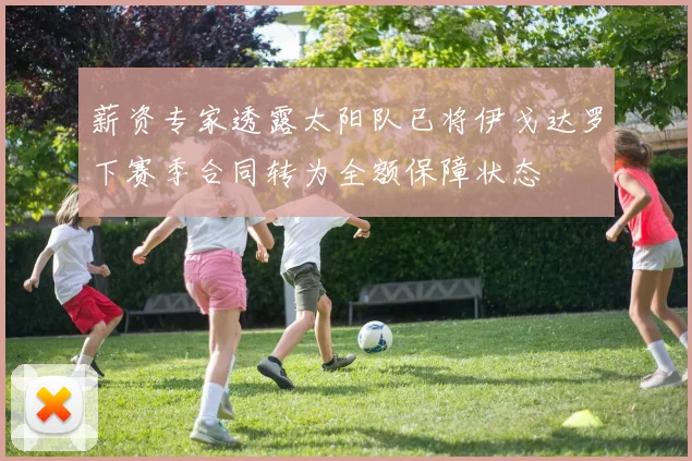 薪资专家透露太阳队已将伊戈达罗下赛季合同转为全额保障状态