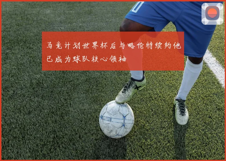 马竞计划世界杯后与略伦特续约他已成为球队核心领袖