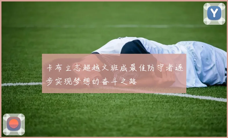 卡布立志超越文班成最佳防守者逐步实现梦想的奋斗之路