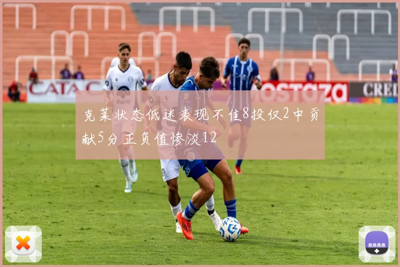 克莱状态低迷表现不佳8投仅2中贡献5分正负值惨淡12