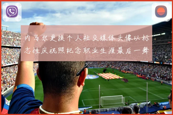 内马尔更换个人社交媒体头像以标志性庆祝照纪念职业生涯最后一舞