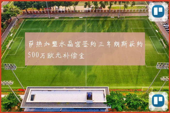 萨热加盟水晶宫签约三年朗斯获约500万欧元补偿金